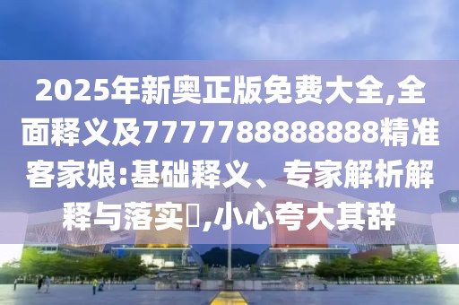 2025年新奧正版免費(fèi)大全,全面釋義及7777788888888精準(zhǔn)客家娘:基礎(chǔ)釋義、專家解析解釋與落實(shí)?,小心夸大其辭
