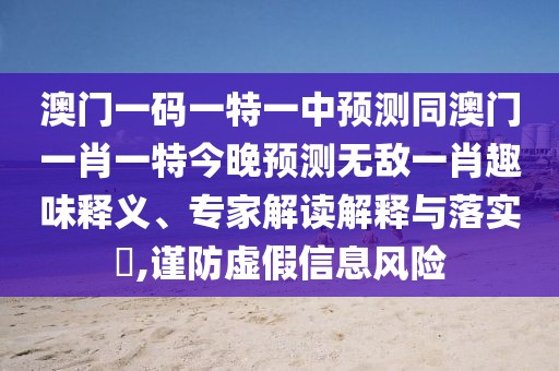 澳門一碼一特一中預測同澳門一肖一特今晚預測無敵一肖趣味釋義、專家解讀解釋與落實?,謹防虛假信息風險