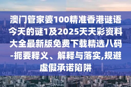 澳門管家婆100精準(zhǔn)香港謎語今天的謎1及2025天天彩資料大全最新版免費下載精選八碼-扼要釋義、解釋與落實,規(guī)避虛假承諾陷阱