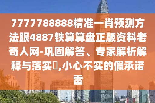 7777788888精準(zhǔn)一肖預(yù)測方法跟4887鐵算算盤正版資料老奇人網(wǎng)-鞏固解答、專家解析解釋與落實(shí)?,小心不實(shí)的假承諾雷
