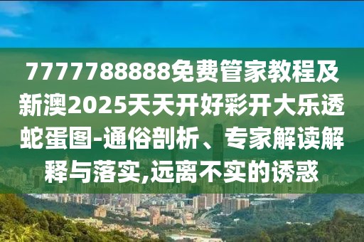 7777788888免費(fèi)管家教程及新澳2025天天開好彩開大樂透蛇蛋圖-通俗剖析、專家解讀解釋與落實(shí),遠(yuǎn)離不實(shí)的誘惑