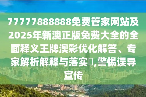 77777888888免費(fèi)管家網(wǎng)站及2025年新澳正版免費(fèi)大全的全面釋義王牌澳彩優(yōu)化解答、專家解析解釋與落實(shí)?,警惕誤導(dǎo)宣傳