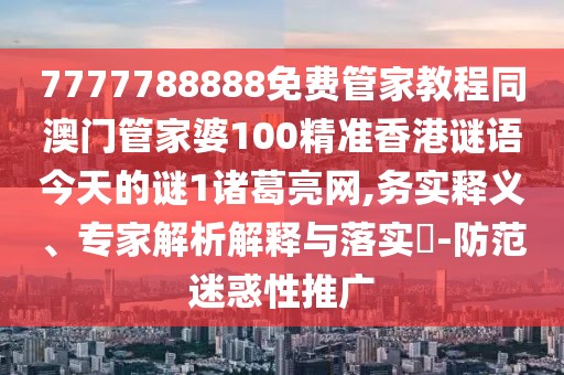 7777788888免費(fèi)管家教程同澳門管家婆100精準(zhǔn)香港謎語今天的謎1諸葛亮網(wǎng),務(wù)實(shí)釋義、專家解析解釋與落實(shí)?-防范迷惑性推廣