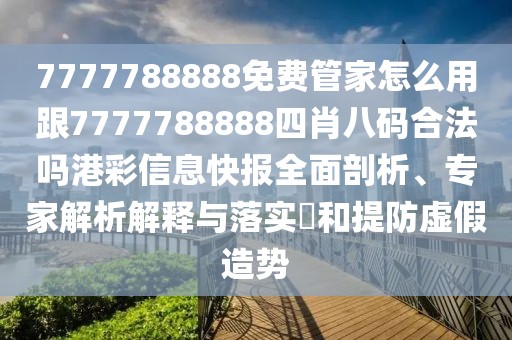 7777788888免費管家怎么用跟7777788888四肖八碼合法嗎港彩信息快報全面剖析、專家解析解釋與落實?和提防虛假造勢