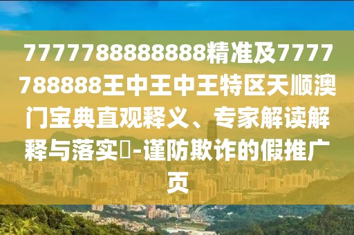 7777788888888精準(zhǔn)及7777788888王中王中王特區(qū)天順澳門寶典直觀釋義、專家解讀解釋與落實(shí)?-謹(jǐn)防欺詐的假推廣頁