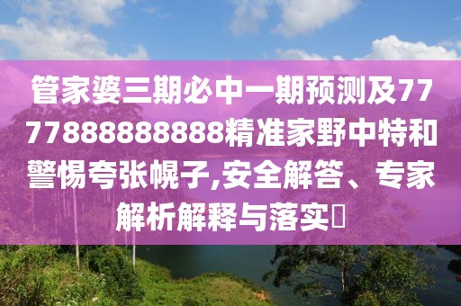 管家婆三期必中一期預(yù)測(cè)及7777888888888精準(zhǔn)家野中特和警惕夸張幌子,安全解答、專家解析解釋與落實(shí)?