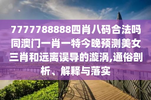 7777788888四肖八碼合法嗎同澳門一肖一特今晚預(yù)測(cè)美女三肖和遠(yuǎn)離誤導(dǎo)的漩渦,通俗剖析、解釋與落實(shí)