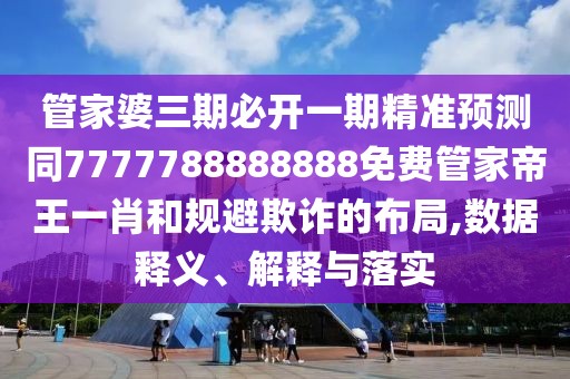 管家婆三期必開一期精準(zhǔn)預(yù)測同7777788888888免費(fèi)管家帝王一肖和規(guī)避欺詐的布局,數(shù)據(jù)釋義、解釋與落實(shí)