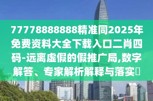 77778888888精準(zhǔn)同2025年免費(fèi)資料大全下載入口二肖四碼-遠(yuǎn)離虛假的假推廣局,數(shù)字解答、專家解析解釋與落實(shí)?