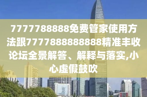7777788888免費(fèi)管家使用方法跟7777888888888精準(zhǔn)豐收論壇全景解答、解釋與落實(shí),小心虛假鼓吹
