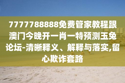 7777788888免費管家教程跟澳門今晚開一肖一特預測玉兔論壇-清晰釋義、解釋與落實,留心欺詐套路