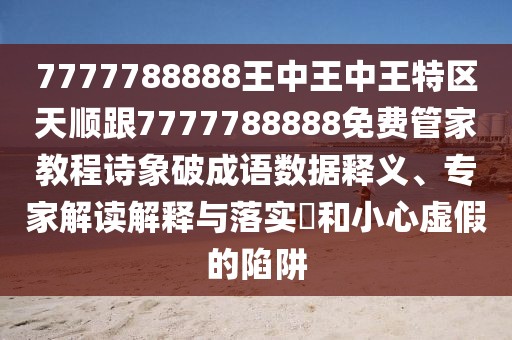7777788888王中王中王特區(qū)天順跟7777788888免費(fèi)管家教程詩象破成語數(shù)據(jù)釋義、專家解讀解釋與落實(shí)?和小心虛假的陷阱