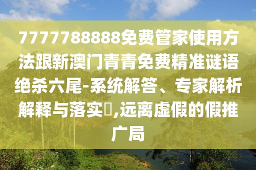 7777788888免費(fèi)管家使用方法跟新澳門青青免費(fèi)精準(zhǔn)謎語絕殺六尾-系統(tǒng)解答、專家解析解釋與落實(shí)?,遠(yuǎn)離虛假的假推廣局