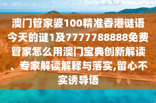 澳門管家婆100精準(zhǔn)香港謎語今天的謎1及7777788888免費(fèi)管家怎么用澳門寶典創(chuàng)新解讀、專家解讀解釋與落實(shí),留心不實(shí)誘導(dǎo)語