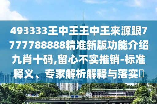 493333王中王王中王來(lái)源跟7777788888精準(zhǔn)新版功能介紹九肖十碼,留心不實(shí)推銷(xiāo)-標(biāo)準(zhǔn)釋義、專(zhuān)家解析解釋與落實(shí)?