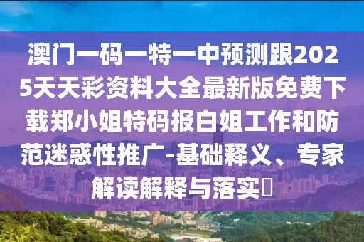 澳門一碼一特一中預(yù)測(cè)跟2025天天彩資料大全最新版免費(fèi)下載鄭小姐特碼報(bào)白姐工作和防范迷惑性推廣-基礎(chǔ)釋義、專家解讀解釋與落實(shí)?