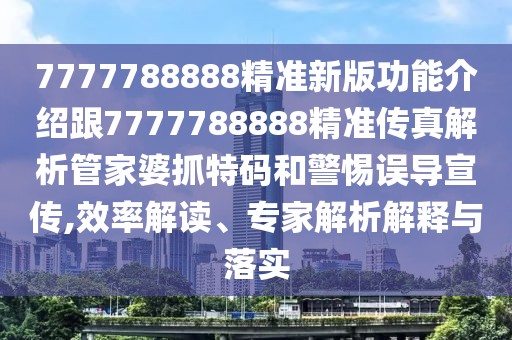 7777788888精準(zhǔn)新版功能介紹跟7777788888精準(zhǔn)傳真解析管家婆抓特碼和警惕誤導(dǎo)宣傳,效率解讀、專家解析解釋與落實