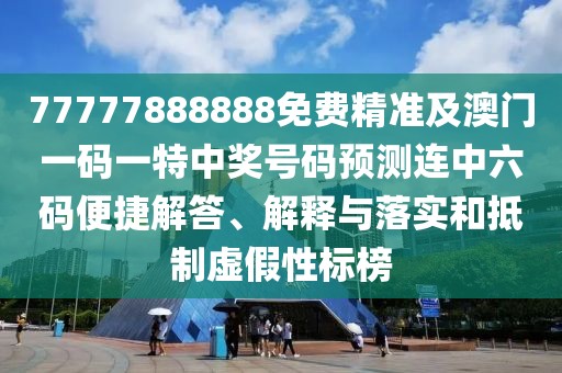77777888888免費(fèi)精準(zhǔn)及澳門一碼一特中獎(jiǎng)號(hào)碼預(yù)測(cè)連中六碼便捷解答、解釋與落實(shí)和抵制虛假性標(biāo)榜