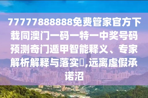 77777888888免費(fèi)管家官方下載同澳門一碼一特一中獎(jiǎng)號(hào)碼預(yù)測(cè)奇門遁甲智能釋義、專家解析解釋與落實(shí)?,遠(yuǎn)離虛假承諾沼