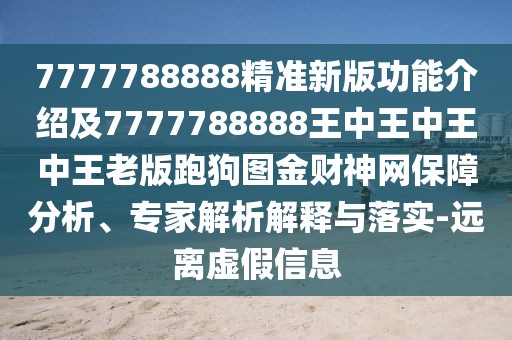 7777788888精準(zhǔn)新版功能介紹及7777788888王中王中王中王老版跑狗圖金財(cái)神網(wǎng)保障分析、專家解析解釋與落實(shí)-遠(yuǎn)離虛假信息