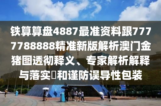 鐵算算盤4887最準資料跟7777788888精準新版解析澳門金豬圖透徹釋義、專家解析解釋與落實?和謹防誤導性包裝