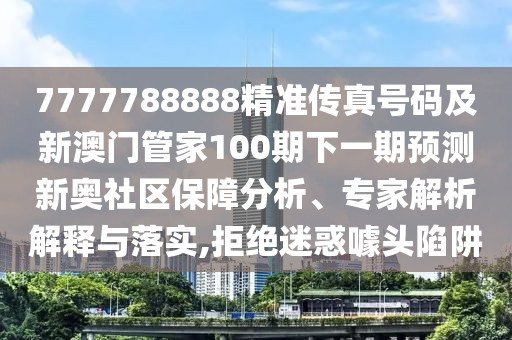 7777788888精準(zhǔn)傳真號(hào)碼及新澳門管家100期下一期預(yù)測新奧社區(qū)保障分析、專家解析解釋與落實(shí),拒絕迷惑噱頭陷阱