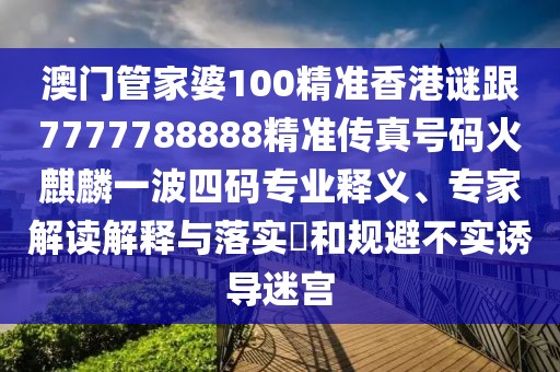 澳門管家婆100精準香港謎跟7777788888精準傳真號碼火麒麟一波四碼專業(yè)釋義、專家解讀解釋與落實?和規(guī)避不實誘導迷宮