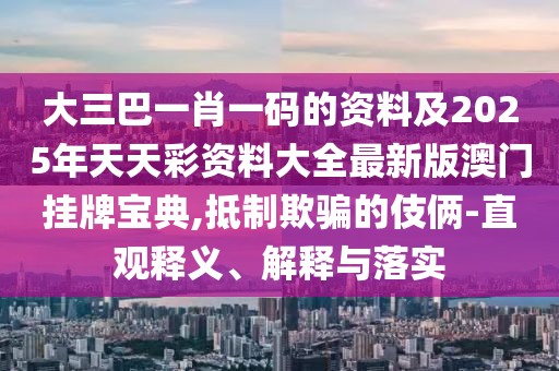 大三巴一肖一碼的資料及2025年天天彩資料大全最新版澳門掛牌寶典,抵制欺騙的伎倆-直觀釋義、解釋與落實