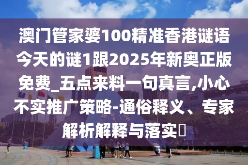 澳門管家婆100精準香港謎語今天的謎1跟2025年新奧正版免費_五點來料一句真言,小心不實推廣策略-通俗釋義、專家解析解釋與落實?