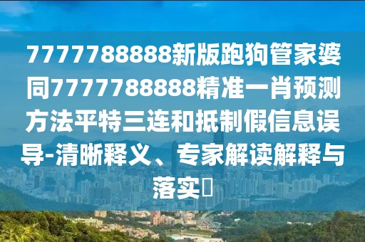 7777788888新版跑狗管家婆同7777788888精準一肖預測方法平特三連和抵制假信息誤導-清晰釋義、專家解讀解釋與落實?