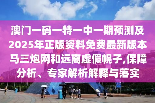 澳門一碼一特一中一期預(yù)測(cè)及2025年正版資料免費(fèi)最新版本馬三炮網(wǎng)和遠(yuǎn)離虛假幌子,保障分析、專家解析解釋與落實(shí)
