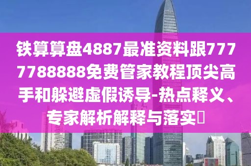 鐵算算盤4887最準資料跟7777788888免費管家教程頂尖高手和躲避虛假誘導-熱點釋義、專家解析解釋與落實?