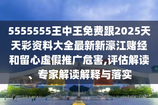 5555555王中王免費(fèi)跟2025天天彩資料大全最新新濠江賭經(jīng)和留心虛假推廣危害,評估解讀、專家解讀解釋與落實(shí)
