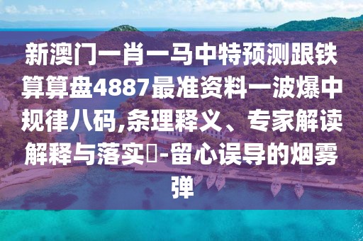 新澳門一肖一馬中特預測跟鐵算算盤4887最準資料一波爆中規(guī)律八碼,條理釋義、專家解讀解釋與落實?-留心誤導的煙霧彈