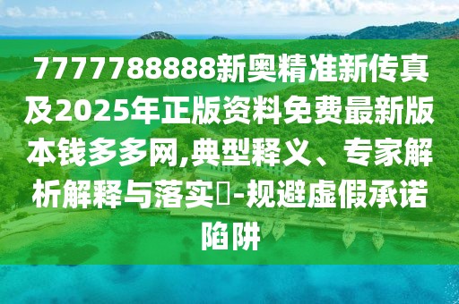 7777788888新奧精準(zhǔn)新傳真及2025年正版資料免費最新版本錢多多網(wǎng),典型釋義、專家解析解釋與落實?-規(guī)避虛假承諾陷阱
