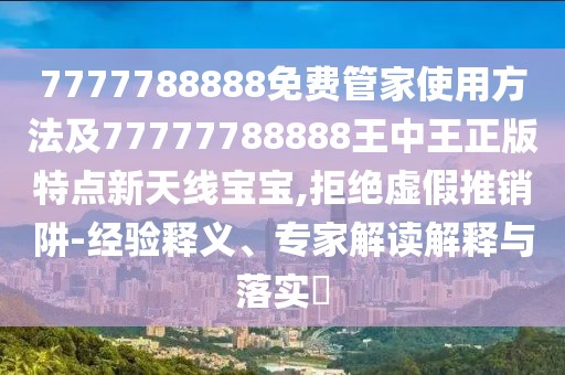 7777788888免費(fèi)管家使用方法及77777788888王中王正版特點(diǎn)新天線(xiàn)寶寶,拒絕虛假推銷(xiāo)阱-經(jīng)驗(yàn)釋義、專(zhuān)家解讀解釋與落實(shí)?