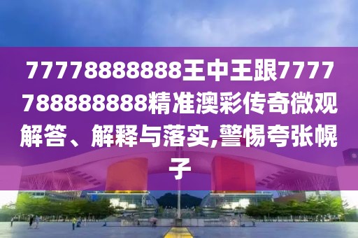 77778888888王中王跟7777788888888精準澳彩傳奇微觀解答、解釋與落實,警惕夸張幌子