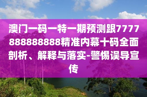澳門一碼一特一期預測跟7777888888888精準內(nèi)幕十碼全面剖析、解釋與落實-警惕誤導宣傳