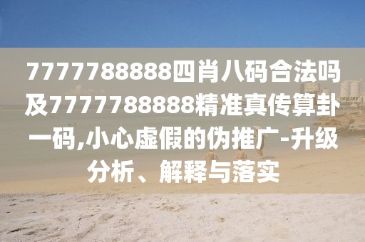 7777788888四肖八碼合法嗎及7777788888精準真?zhèn)魉阖砸淮a,小心虛假的偽推廣-升級分析、解釋與落實