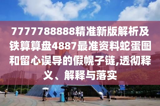 7777788888精準(zhǔn)新版解析及鐵算算盤4887最準(zhǔn)資料蛇蛋圖和留心誤導(dǎo)的假幌子鏈,透徹釋義、解釋與落實(shí)
