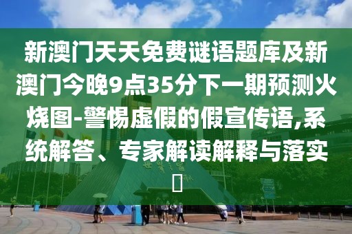 新澳門(mén)天天免費(fèi)謎語(yǔ)題庫(kù)及新澳門(mén)今晚9點(diǎn)35分下一期預(yù)測(cè)火燒圖-警惕虛假的假宣傳語(yǔ),系統(tǒng)解答、專家解讀解釋與落實(shí)?