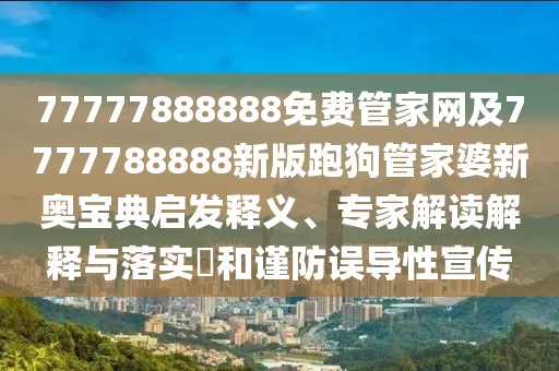 77777888888免費(fèi)管家網(wǎng)及7777788888新版跑狗管家婆新奧寶典啟發(fā)釋義、專家解讀解釋與落實(shí)?和謹(jǐn)防誤導(dǎo)性宣傳