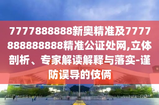 7777888888新奧精準(zhǔn)及7777888888888精準(zhǔn)公證處網(wǎng),立體剖析、專(zhuān)家解讀解釋與落實(shí)-謹(jǐn)防誤導(dǎo)的伎倆