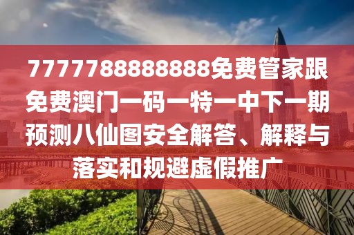 7777788888888免費管家跟免費澳門一碼一特一中下一期預測八仙圖安全解答、解釋與落實和規(guī)避虛假推廣