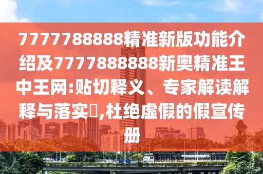 7777788888精準(zhǔn)新版功能介紹及7777888888新奧精準(zhǔn)王中王網(wǎng):貼切釋義、專家解讀解釋與落實?,杜絕虛假的假宣傳冊