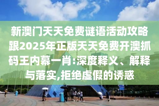 新澳門天天免費(fèi)謎語(yǔ)活動(dòng)攻略跟2025年正版天天免費(fèi)開澳抓碼王內(nèi)幕一肖:深度釋義、解釋與落實(shí),拒絕虛假的誘惑