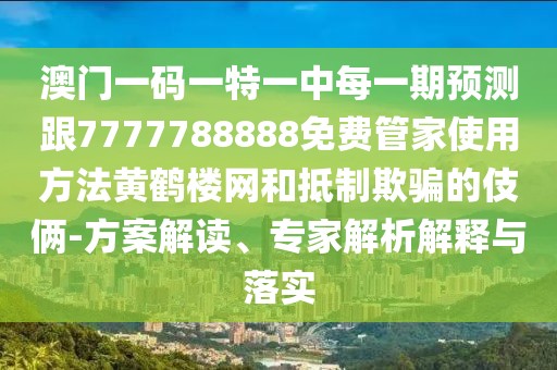 澳門一碼一特一中每一期預(yù)測跟7777788888免費(fèi)管家使用方法黃鶴樓網(wǎng)和抵制欺騙的伎倆-方案解讀、專家解析解釋與落實