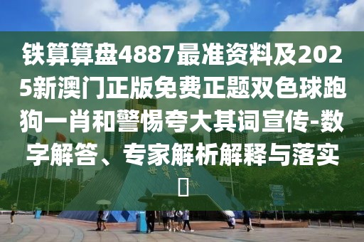 鐵算算盤4887最準(zhǔn)資料及2025新澳門正版免費(fèi)正題雙色球跑狗一肖和警惕夸大其詞宣傳-數(shù)字解答、專家解析解釋與落實(shí)?