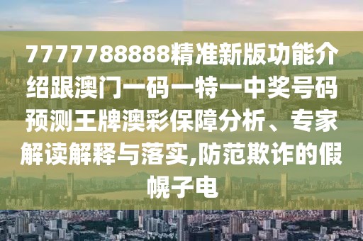 7777788888精準(zhǔn)新版功能介紹跟澳門一碼一特一中獎(jiǎng)號(hào)碼預(yù)測(cè)王牌澳彩保障分析、專家解讀解釋與落實(shí),防范欺詐的假幌子電