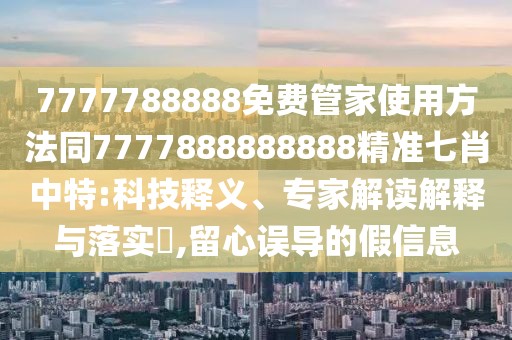 7777788888免費(fèi)管家使用方法同7777888888888精準(zhǔn)七肖中特:科技釋義、專家解讀解釋與落實(shí)?,留心誤導(dǎo)的假信息